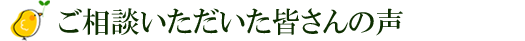 ご相談いただいた皆さんの声