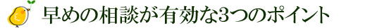 早めの相談が有効な３つのポイント