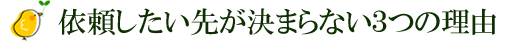 依頼したい先が決まらない３つの理由