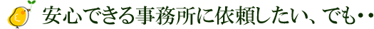 安心できる事務所に依頼したい、でも・・