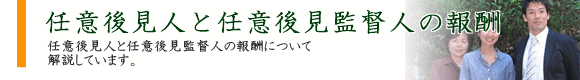 任意後見人と任意後見監督人の報酬