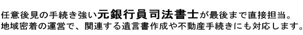 任意後見手続きに強い銀行員司法書士が最後まで直接担当。地域密着の運営で、関連する遺言書作成や不動産手続きにも対応します