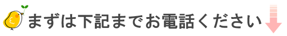 まずは下記までお電話ください
