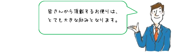 皆さんから頂戴するお便りはとても大きな励みとなります